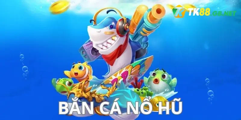 Bắn Cá Nổ Hũ - Cơ Hội Săn Cá Nhận Thưởng Khủng Tại TK88